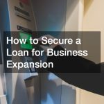 How to Secure a Loan for Business Expansion: A Step-by-Step Guide